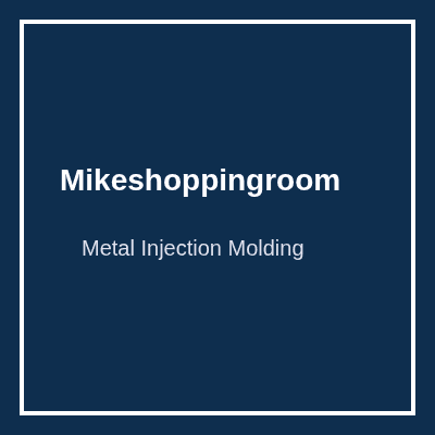 Mikeshoppingroom Metal Injection Molding
